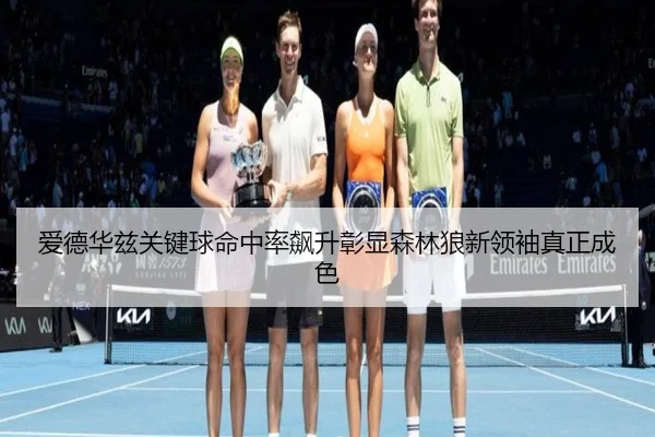 爱德华兹关键球命中率飙升彰显森林狼新领袖真正成色