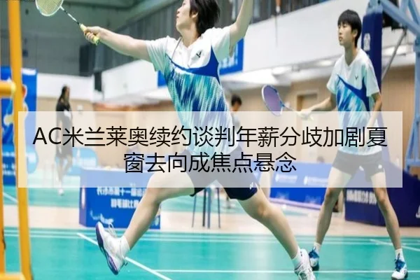 AC米兰莱奥续约谈判年薪分歧加剧夏窗去向成焦点悬念 | kaiyun