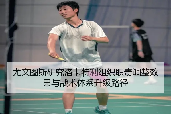 尤文图斯研究洛卡特利组织职责调整效果与战术体系升级路径 | kaiyun