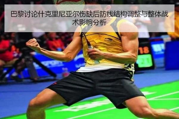 巴黎讨论什克里尼亚尔伤缺后防线结构调整与整体战术影响分析 | kaiyun