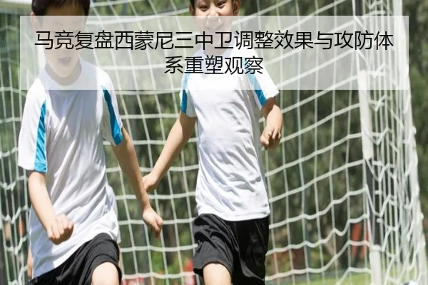 马竞复盘西蒙尼三中卫调整效果与攻防体系重塑观察 | kaiyun