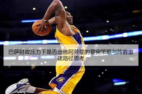 巴萨财政压力下是否出售阿劳霍的夏窗策略与阵容重建路径思考 | kaiyun