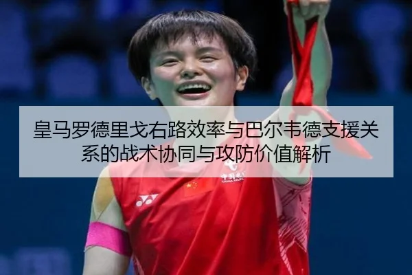皇马罗德里戈右路效率与巴尔韦德支援关系的战术协同与攻防价值解析 | kaiyun