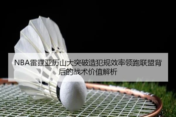 NBA雷霆亚历山大突破造犯规效率领跑联盟背后的战术价值解析 | kaiyun