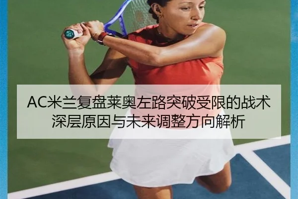 AC米兰复盘莱奥左路突破受限的战术深层原因与未来调整方向解析 | kaiyun