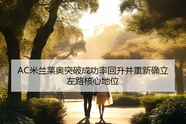AC米兰莱奥突破成功率回升并重新确立左路核心地位 | kaiyun