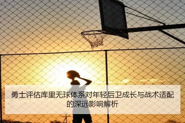 勇士评估库里无球体系对年轻后卫成长与战术适配的深远影响解析 | kaiyun