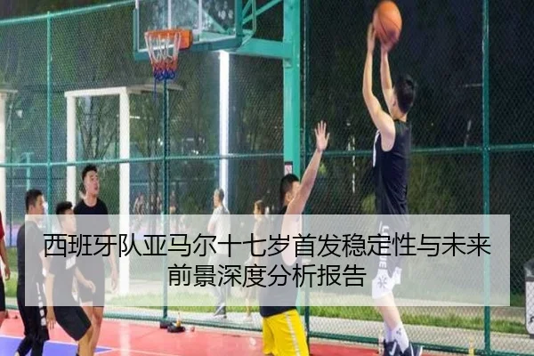 西班牙队亚马尔十七岁首发稳定性与未来前景深度分析报告 | kaiyun
