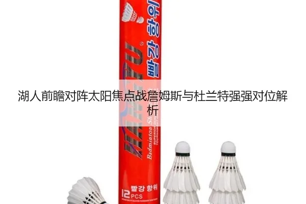 湖人前瞻对阵太阳焦点战詹姆斯与杜兰特强强对位解析 | kaiyun
