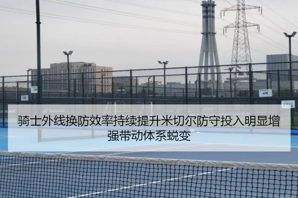 骑士外线换防效率持续提升米切尔防守投入明显增强带动体系蜕变 | kaiyun
